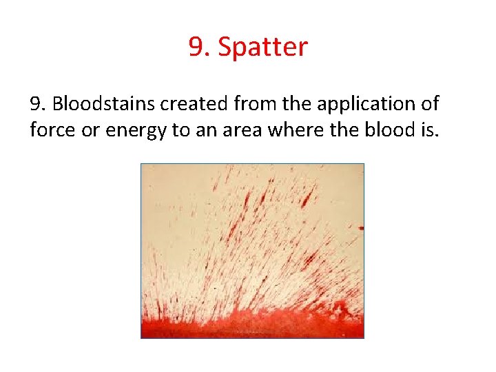 9. Spatter 9. Bloodstains created from the application of force or energy to an