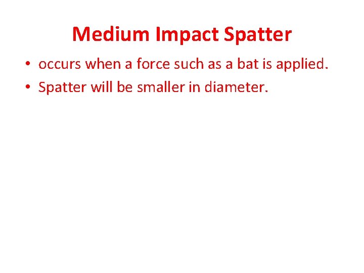 Medium Impact Spatter • occurs when a force such as a bat is applied.