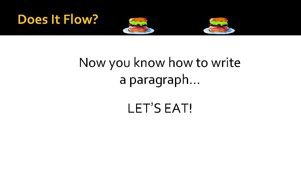 Does It Flow? Now you know how to write a paragraph… LET’S EAT! 