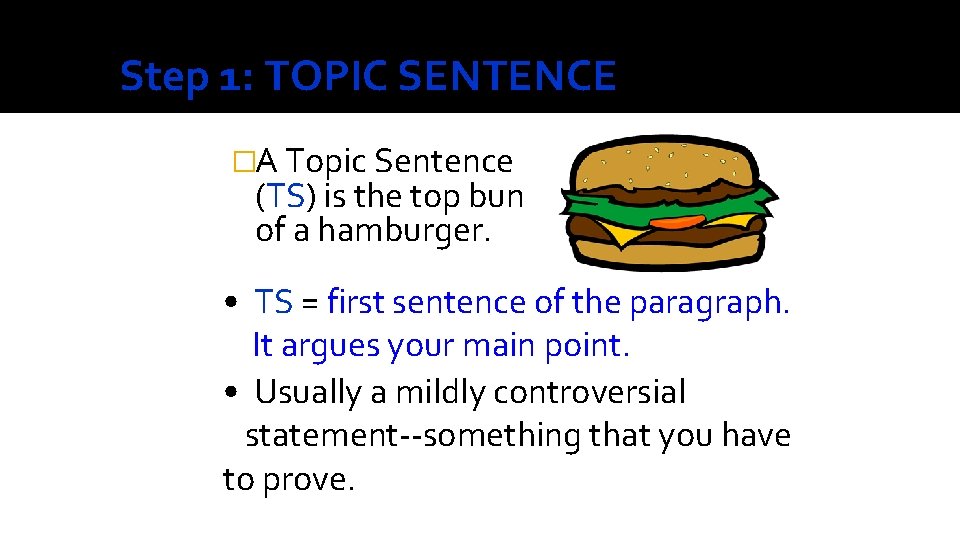 Step 1: TOPIC SENTENCE �A Topic Sentence (TS) is the top bun of a