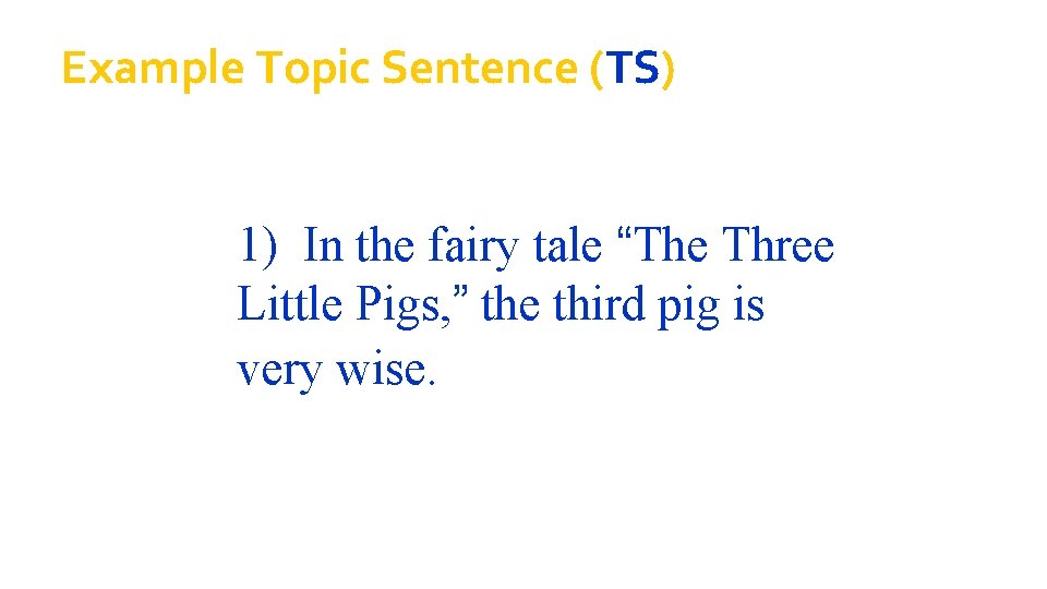 Example Topic Sentence (TS) 1) In the fairy tale “The Three Little Pigs, ”