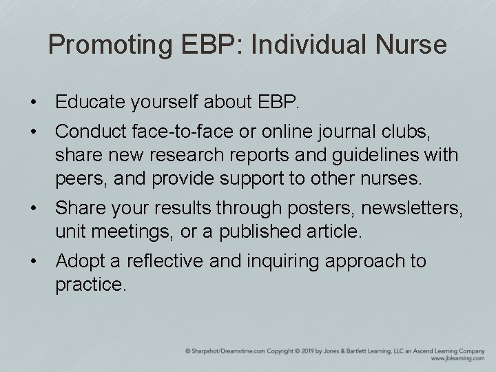 Promoting EBP: Individual Nurse • Educate yourself about EBP. • Conduct face-to-face or online