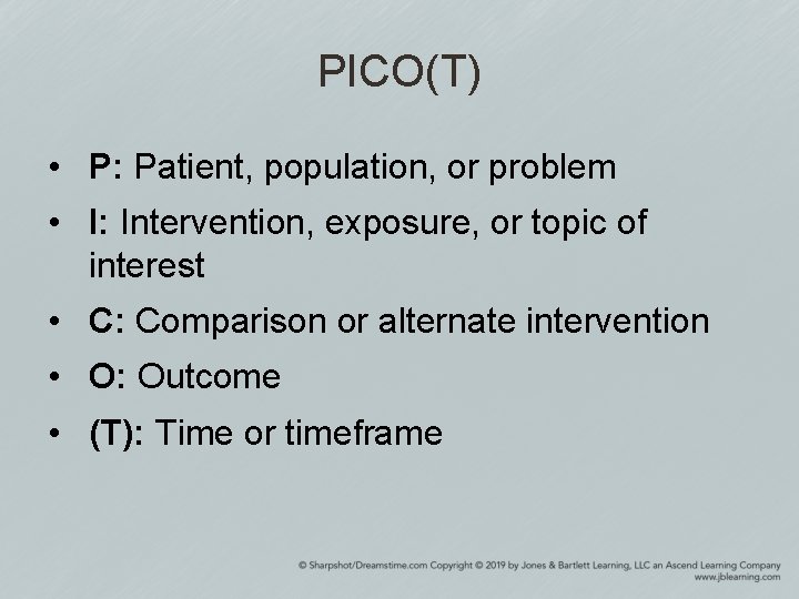 PICO(T) • P: Patient, population, or problem • I: Intervention, exposure, or topic of