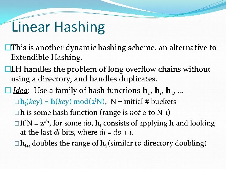 Linear Hashing �This is another dynamic hashing scheme, an alternative to Extendible Hashing. �LH