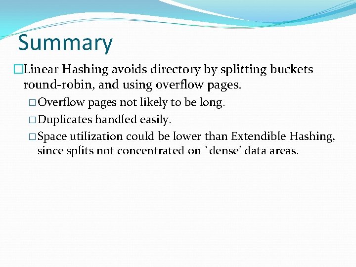 Summary �Linear Hashing avoids directory by splitting buckets round-robin, and using overflow pages. �