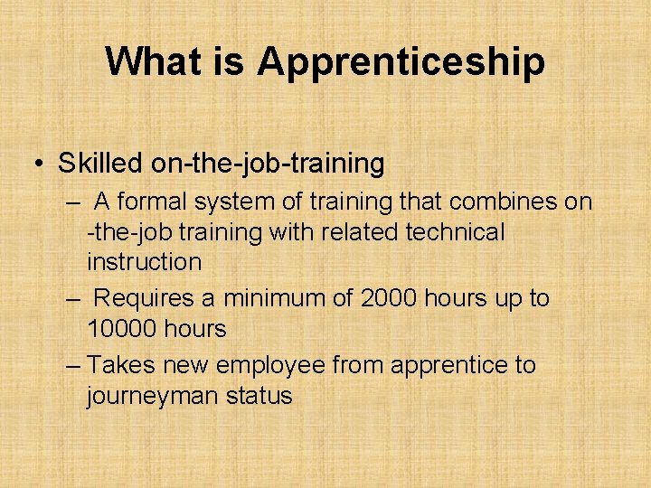 What is Apprenticeship • Skilled on-the-job-training – A formal system of training that combines