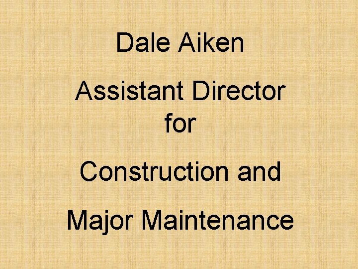 Dale Aiken Assistant Director for Construction and Major Maintenance 