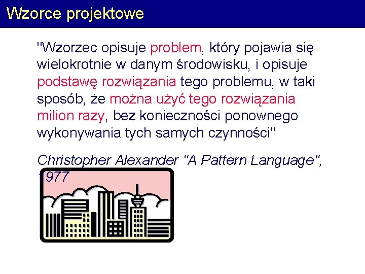 Wzorce projektowe "Wzorzec opisuje problem, który pojawia się wielokrotnie w danym środowisku, i opisuje