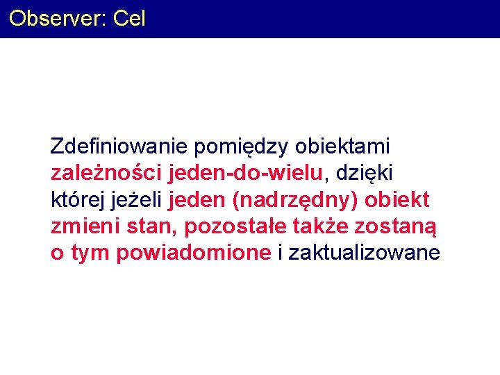 Observer: Cel Zdefiniowanie pomiędzy obiektami zależności jeden-do-wielu, dzięki której jeżeli jeden (nadrzędny) obiekt zmieni