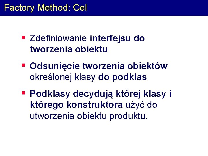 Factory Method: Cel § Zdefiniowanie interfejsu do tworzenia obiektu § Odsunięcie tworzenia obiektów określonej