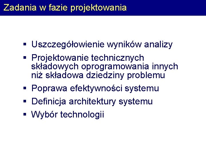 Zadania w fazie projektowania § Uszczegółowienie wyników analizy § Projektowanie technicznych składowych oprogramowania innych