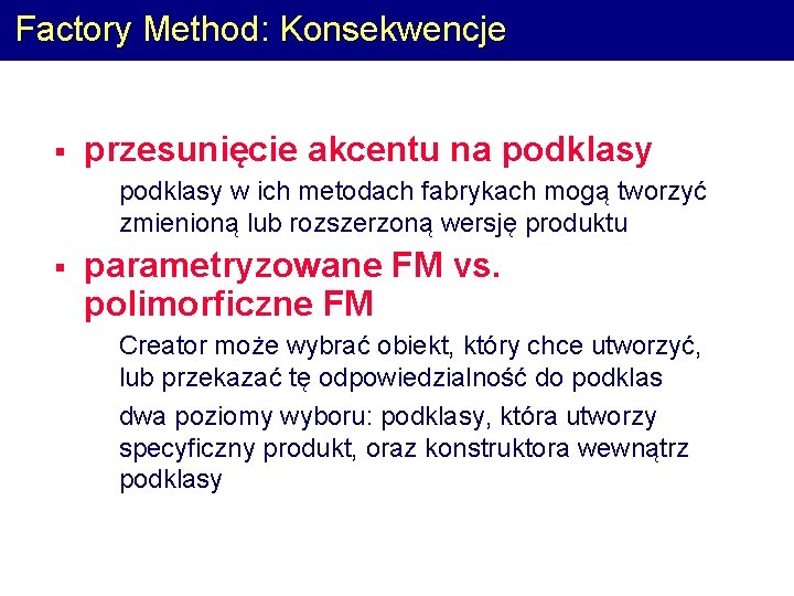 Factory Method: Konsekwencje § przesunięcie akcentu na podklasy § podklasy w ich metodach fabrykach