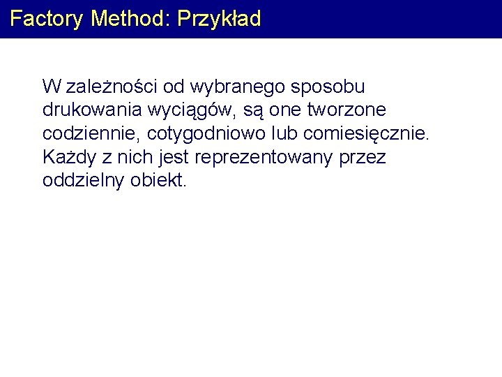 Factory Method: Przykład W zależności od wybranego sposobu drukowania wyciągów, są one tworzone codziennie,