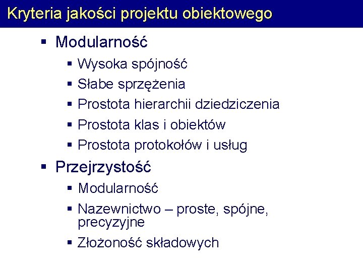 Kryteria jakości projektu obiektowego § Modularność § § § Wysoka spójność Słabe sprzężenia Prostota