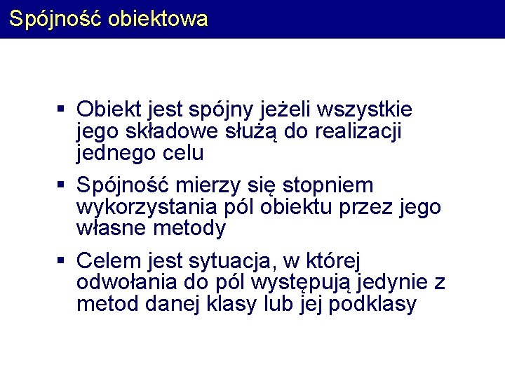 Spójność obiektowa § Obiekt jest spójny jeżeli wszystkie jego składowe służą do realizacji jednego