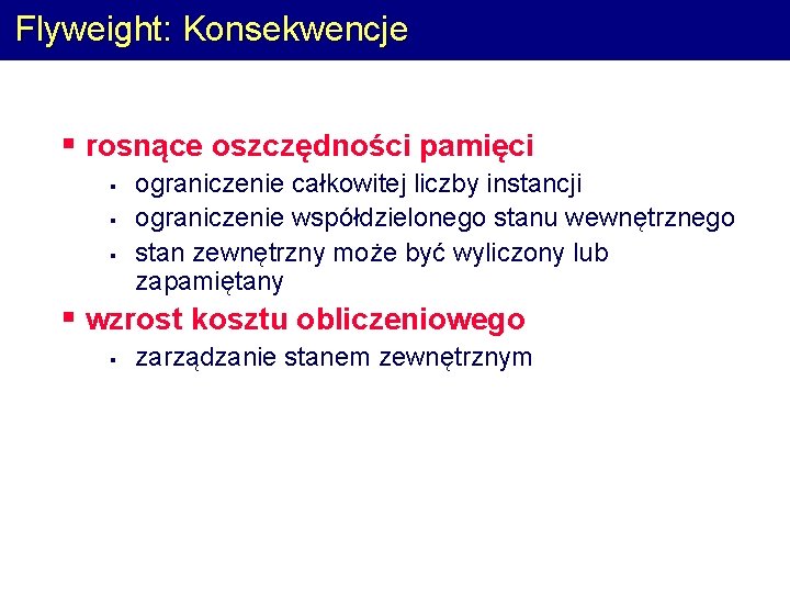 Flyweight: Konsekwencje § rosnące oszczędności pamięci § § § ograniczenie całkowitej liczby instancji ograniczenie