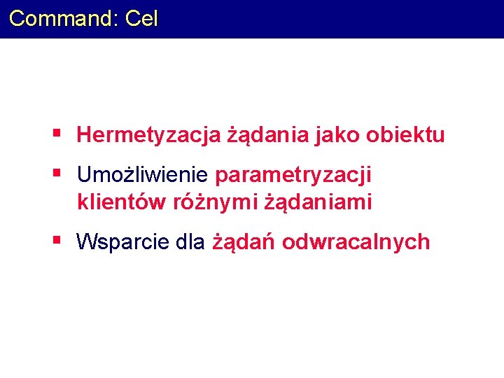 Command: Cel § Hermetyzacja żądania jako obiektu § Umożliwienie parametryzacji klientów różnymi żądaniami §