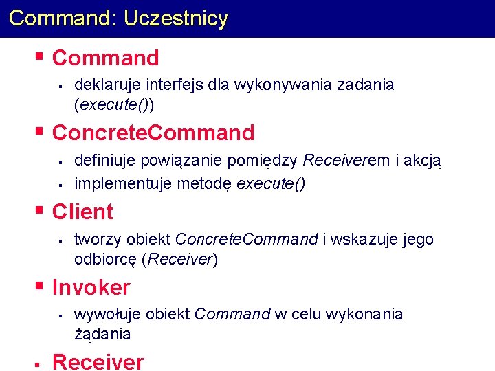 Command: Uczestnicy § Command § deklaruje interfejs dla wykonywania zadania (execute()) § Concrete. Command