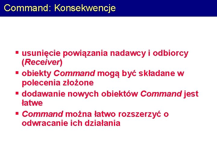 Command: Konsekwencje § usunięcie powiązania nadawcy i odbiorcy (Receiver) § obiekty Command mogą być