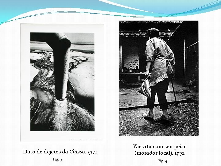 Duto de dejetos da Chisso. 1971 Fig. 3 Yaesatu com seu peixe (morador local).