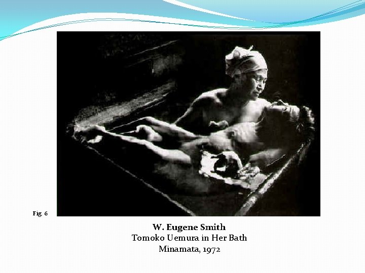 Fig. 6 W. Eugene Smith Tomoko Uemura in Her Bath Minamata, 1972 
