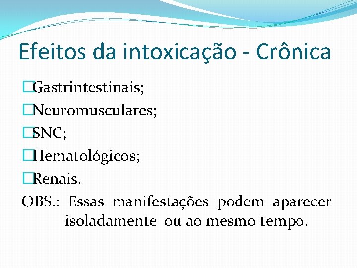 Efeitos da intoxicação - Crônica �Gastrintestinais; �Neuromusculares; �SNC; �Hematológicos; �Renais. OBS. : Essas manifestações