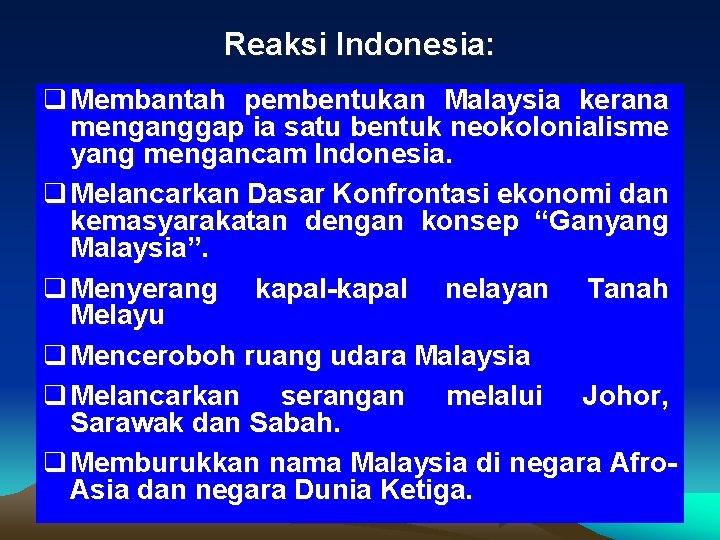 Reaksi Indonesia: q Membantah pembentukan Malaysia kerana menganggap ia satu bentuk neokolonialisme yang mengancam Reaksi Indonesia: q Membantah pembentukan Malaysia kerana menganggap ia satu bentuk neokolonialisme yang mengancam