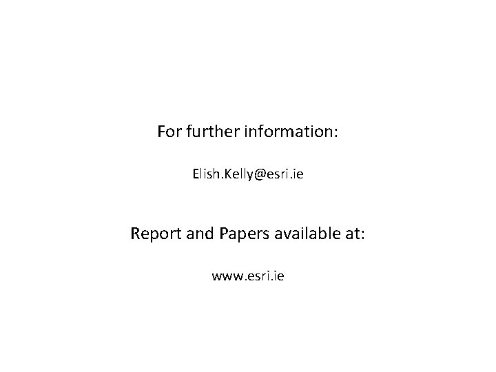 For further information: Elish. Kelly@esri. ie Report and Papers available at: www. esri. ie