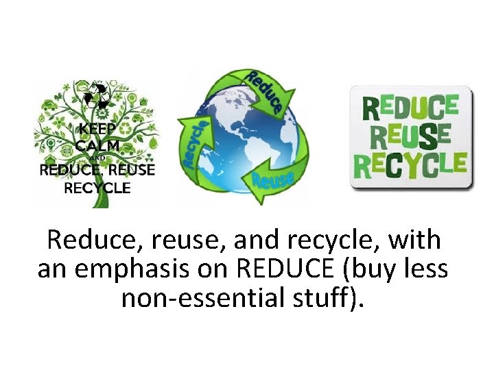 Reduce, reuse, and recycle, with an emphasis on REDUCE (buy less non-essential stuff). 