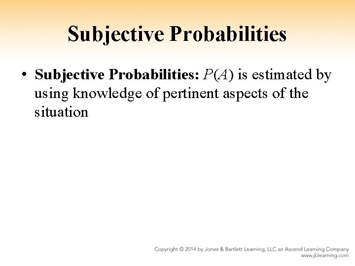 Subjective Probabilities • Subjective Probabilities: P(A) is estimated by using knowledge of pertinent aspects
