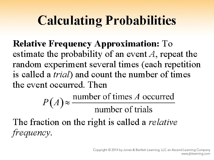 Calculating Probabilities Relative Frequency Approximation: To estimate the probability of an event A, repeat