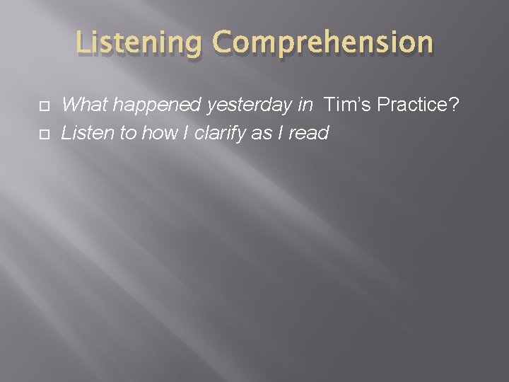 Listening Comprehension What happened yesterday in Tim’s Practice? Listen to how I clarify as