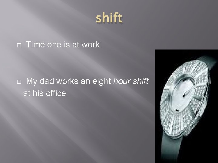 shift Time one is at work My dad works an eight hour shift at