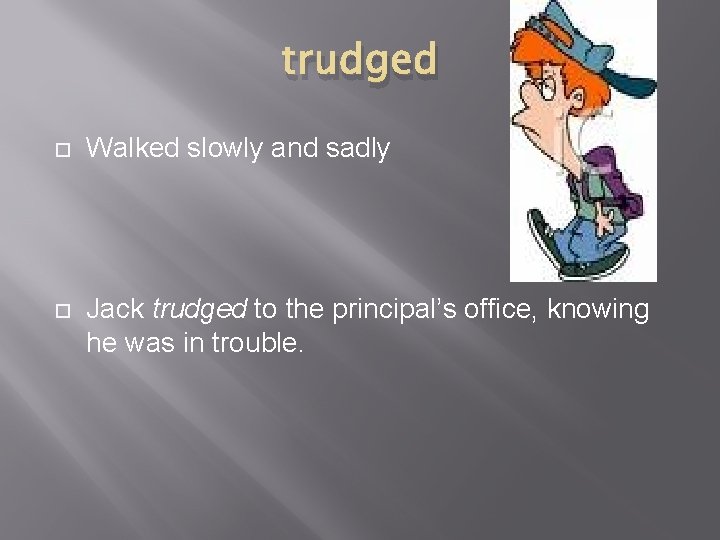 trudged Walked slowly and sadly Jack trudged to the principal’s office, knowing he was