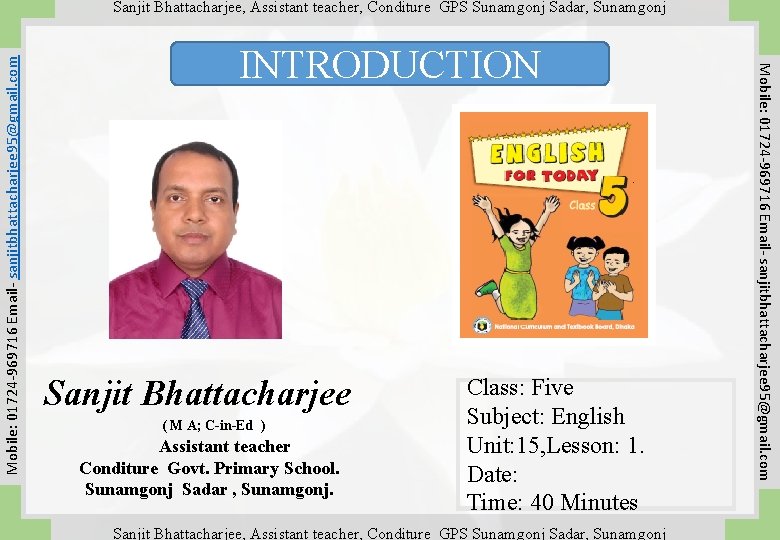 INTRODUCTION Sanjit Bhattacharjee ( M A; C-in-Ed ) Assistant teacher Conditure Govt. Primary School.