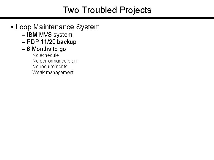 Two Troubled Projects • Loop Maintenance System – IBM MVS system – PDP 11/20