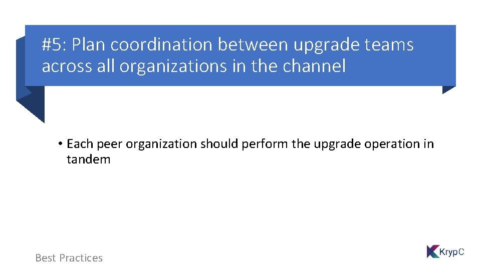 #5: Plan coordination between upgrade teams across all organizations in the channel • Each