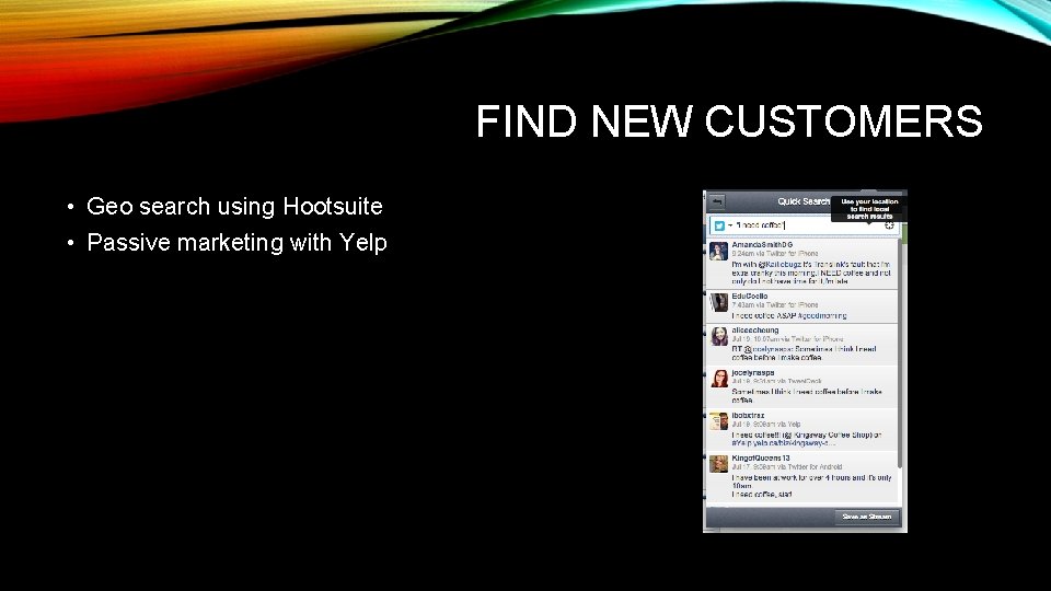 FIND NEW CUSTOMERS • Geo search using Hootsuite • Passive marketing with Yelp 