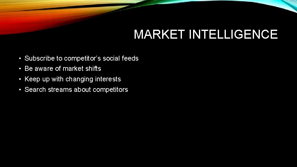 MARKET INTELLIGENCE • Subscribe to competitor’s social feeds • Be aware of market shifts