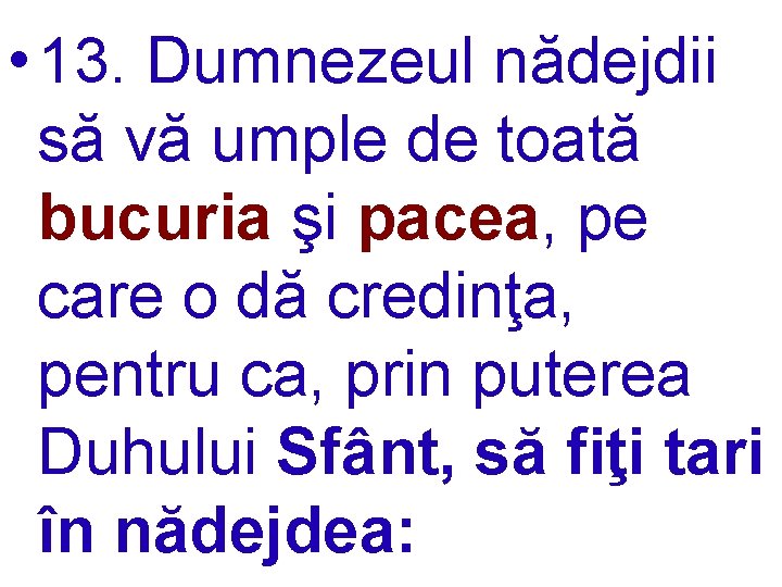  • 13. Dumnezeul nădejdii să vă umple de toată bucuria şi pacea, pe