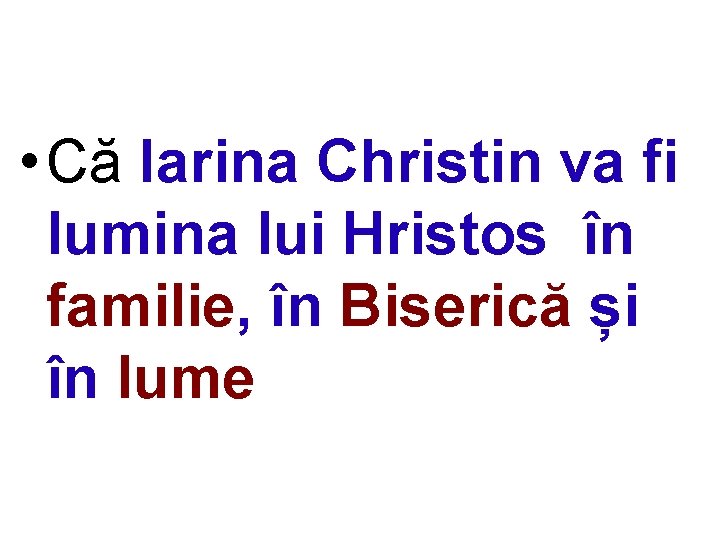  • Că Iarina Christin va fi lumina lui Hristos în familie, în Biserică