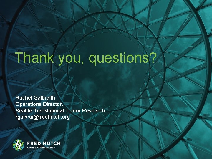 Thank you, questions? Rachel Galbraith Operations Director, Seattle Translational Tumor Research rgalbrai@fredhutch. org 