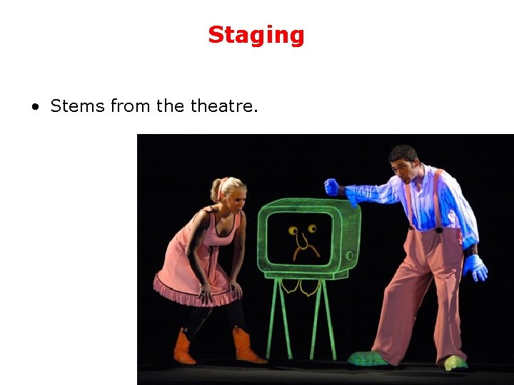 Staging • Stems from theatre. 