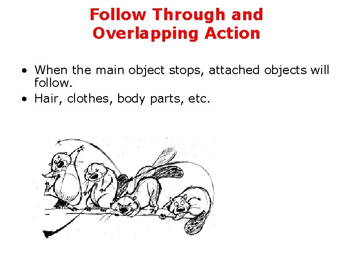 Follow Through and Overlapping Action • When the main object stops, attached objects will