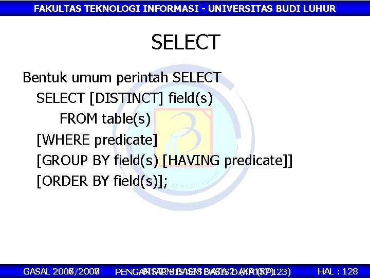 FAKULTAS TEKNOLOGI INFORMASI - UNIVERSITAS BUDI LUHUR SELECT Bentuk umum perintah SELECT [DISTINCT] field(s)