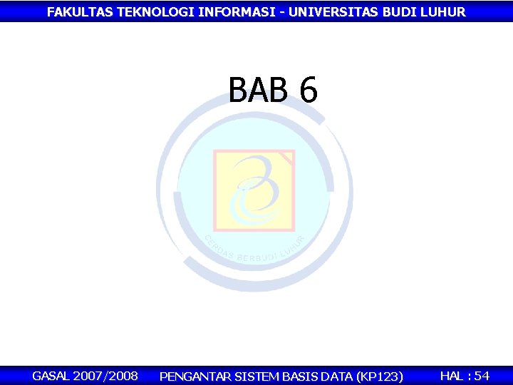 FAKULTAS TEKNOLOGI INFORMASI - UNIVERSITAS BUDI LUHUR BAB 6 GASAL 2007/2008 PENGANTAR SISTEM BASIS