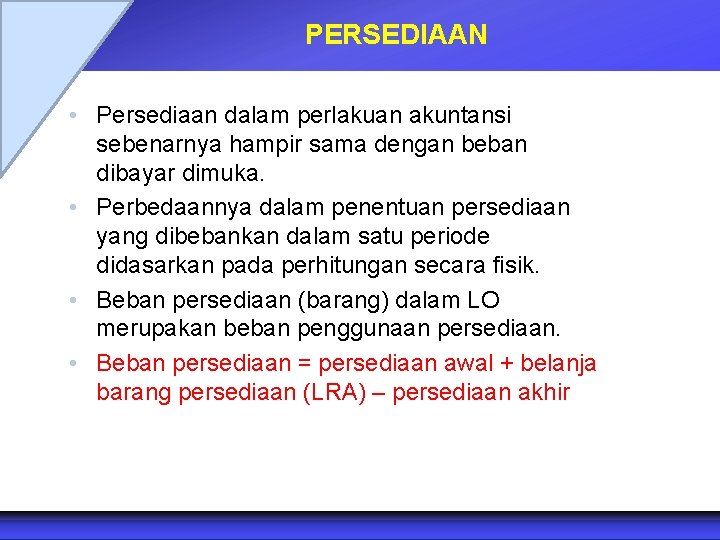 PERSEDIAAN • Persediaan dalam perlakuan akuntansi sebenarnya hampir sama dengan beban dibayar dimuka. •