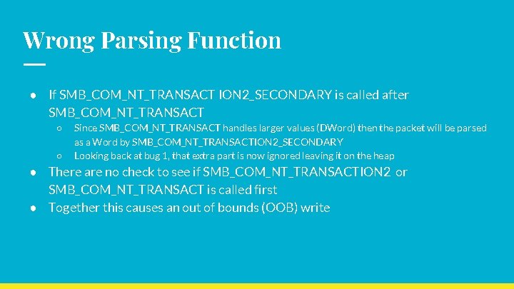 Wrong Parsing Function ● If SMB_COM_NT_TRANSACT ION 2_SECONDARY is called after SMB_COM_NT_TRANSACT ○ ○