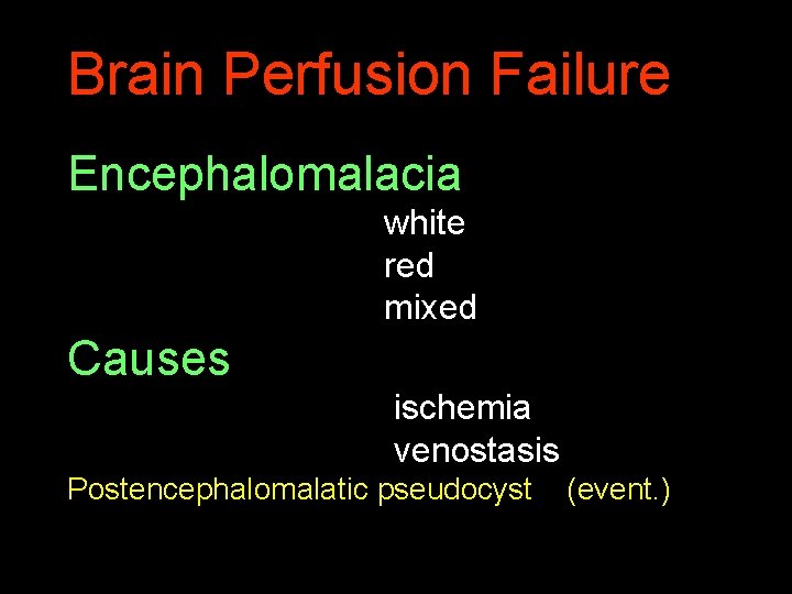 Brain Perfusion Failure Encephalomalacia white red mixed Causes ischemia venostasis Postencephalomalatic pseudocyst (event. )