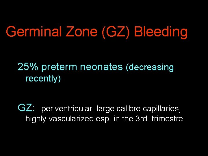 Germinal Zone (GZ) Bleeding 25% preterm neonates (decreasing recently) GZ: periventricular, large calibre capillaries,
